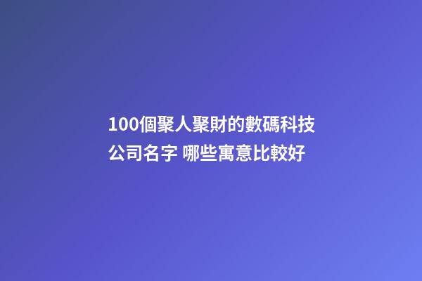 100個聚人聚財的數碼科技公司名字 哪些寓意比較好